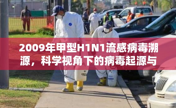 2009年甲型H1N1流感病毒溯源，科学视角下的病毒起源与全球防控启示