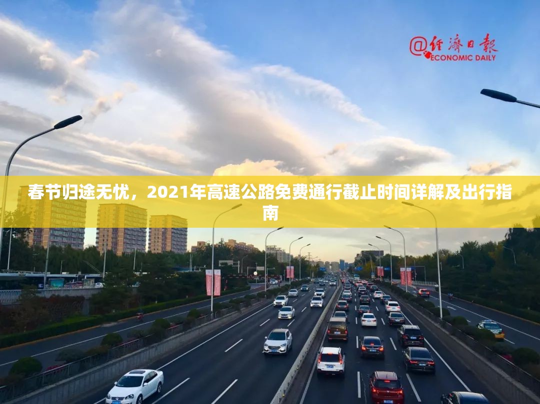 春节归途无忧,2021年高速公路免费通行截止时间详解及出行指南 春节归途无忧,2021年高速公路免费通行截止时间详解及出行指南