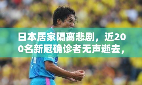 日本居家隔离悲剧，近200名新冠确诊者无声逝去，暴露医疗体系脆弱性
