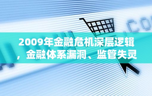 2009年金融危机深层逻辑，金融体系漏洞、监管失灵与政策误判的三重绞杀
