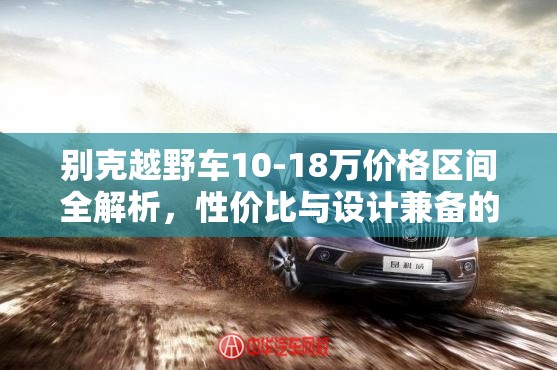 别克越野车10-18万价格区间全解析，性价比与设计兼备的选择