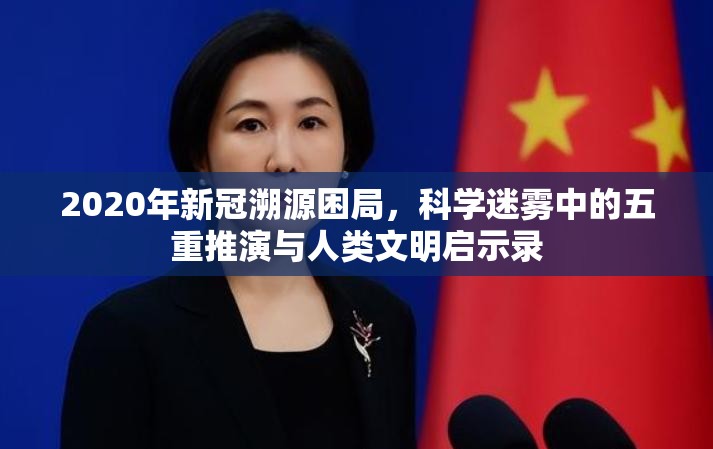 2020年新冠溯源困局，科学迷雾中的五重推演与人类文明启示录