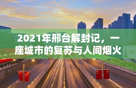 2021年邢台解封记，一座城市的复苏与人间烟火的重燃