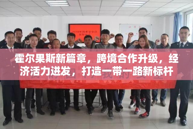 霍尔果斯新篇章，跨境合作升级，经济活力迸发，打造一带一路新标杆