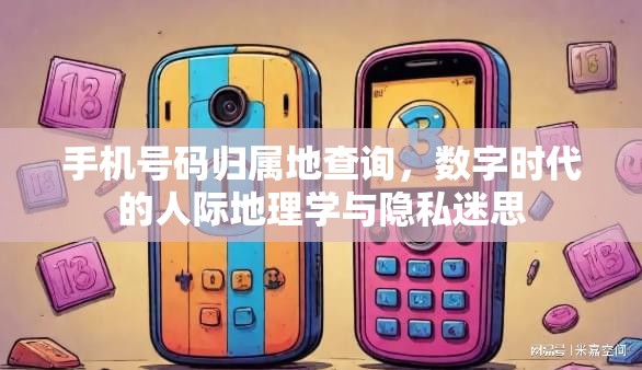 手机号码归属地查询，数字时代的人际地理学与隐私迷思