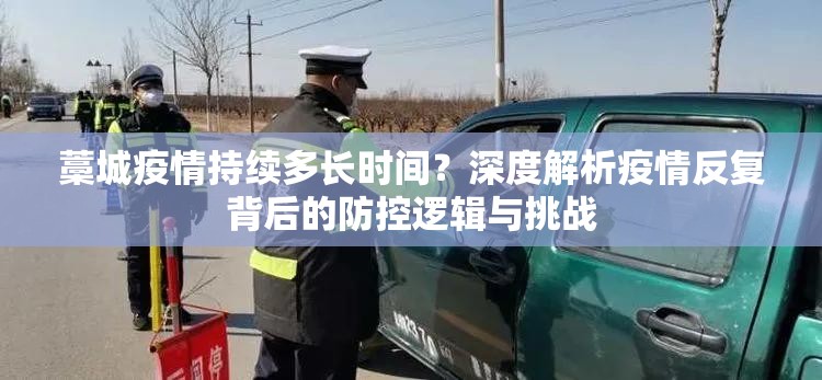 藁城疫情持续多长时间?深度解析疫情反复背后的防控逻辑与挑战 藁城疫情持续多长时间?深度解析疫情反复背后的防控逻辑与挑战