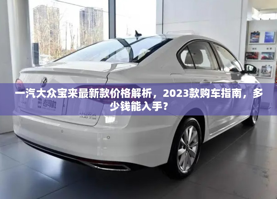 一汽大众宝来最新款价格解析，2023款购车指南，多少钱能入手？