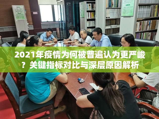 2021年疫情为何被普遍认为更严峻？关键指标对比与深层原因解析