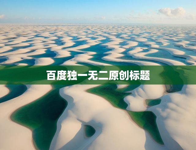 百度独一无二原创标题 百度独一无二原创标题
