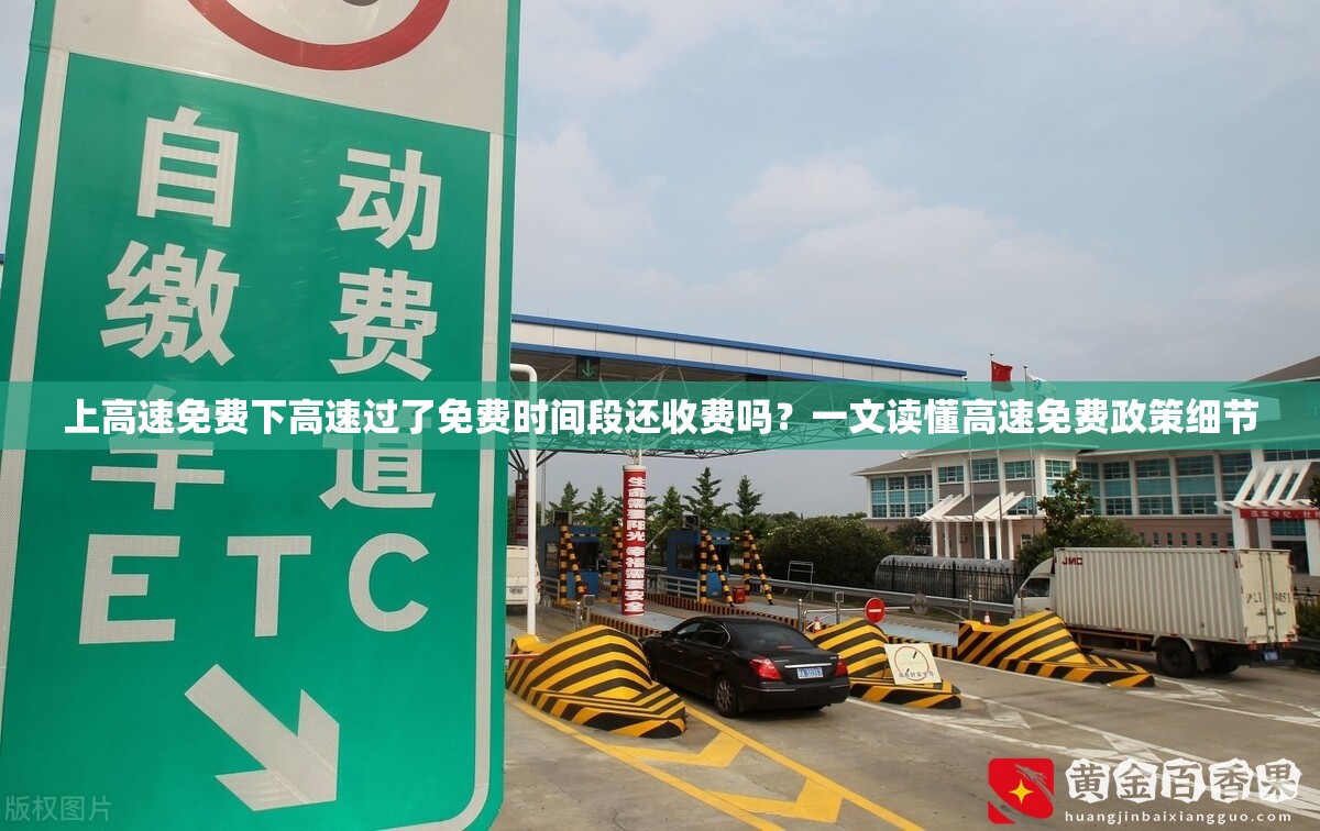 上高速免费下高速过了免费时间段还收费吗？一文读懂高速免费政策细节
