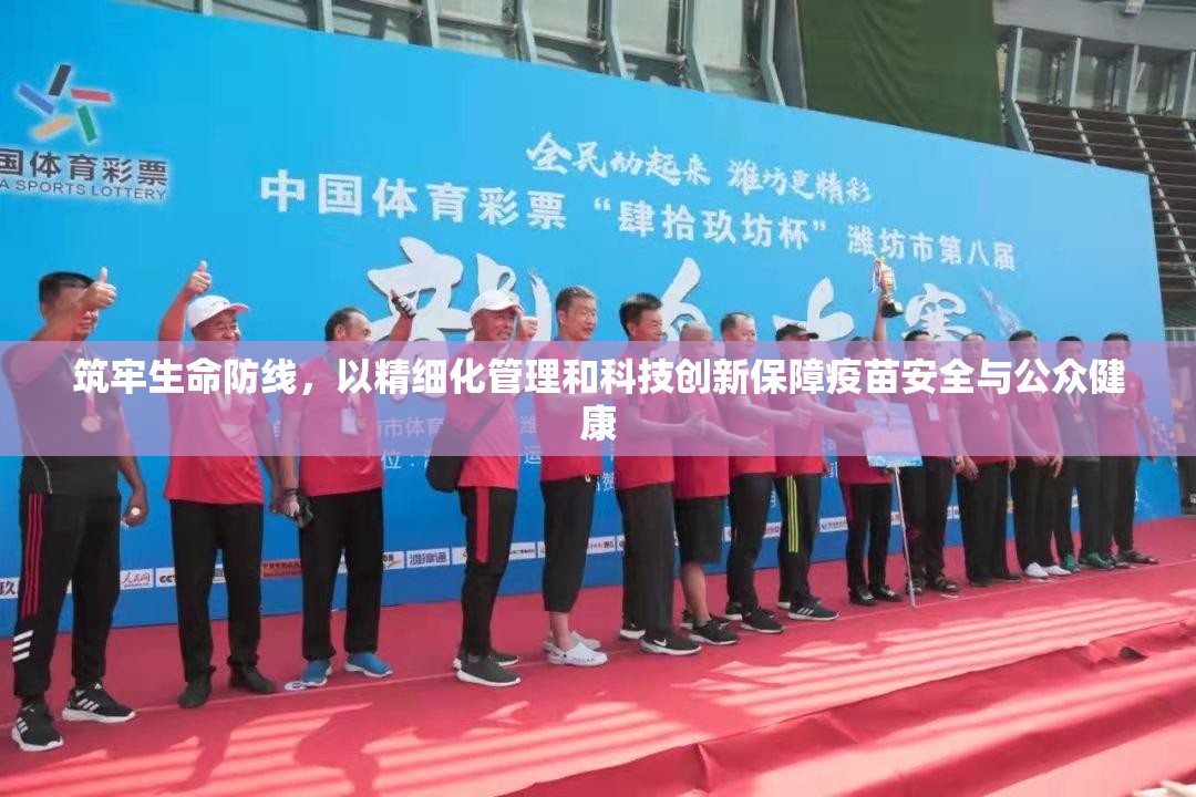 筑牢生命防线，以精细化管理和科技创新保障疫苗安全与公众健康