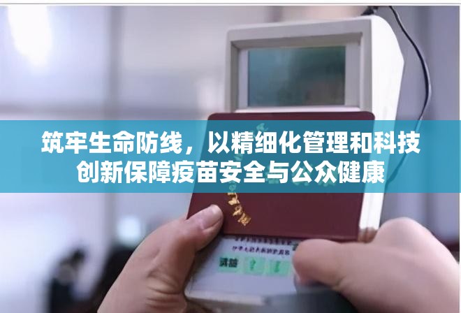 筑牢生命防线，以精细化管理和科技创新保障疫苗安全与公众健康