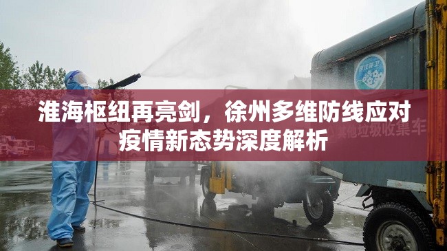 淮海枢纽再亮剑，徐州多维防线应对疫情新态势深度解析