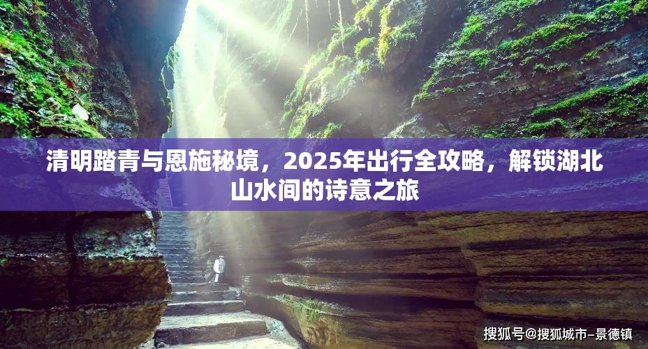 清明踏青与恩施秘境，2025年出行全攻略，解锁湖北山水间的诗意之旅