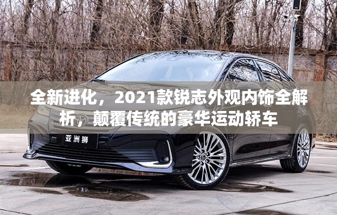 全新进化，2021款锐志外观内饰全解析，颠覆传统的豪华运动轿车