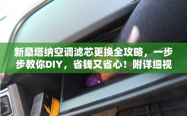 新桑塔纳空调滤芯更换全攻略，一步步教你DIY，省钱又省心！附详细视频指南）