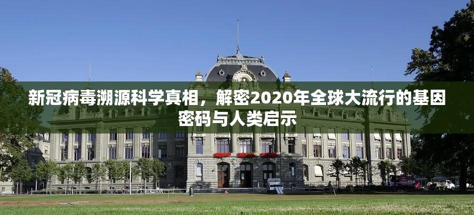新冠病毒溯源科学真相，解密2020年全球大流行的基因密码与人类启示