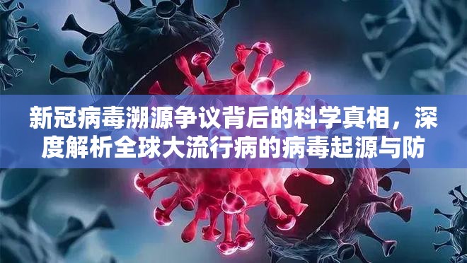 新冠病毒溯源争议背后的科学真相，深度解析全球大流行病的病毒起源与防控启示