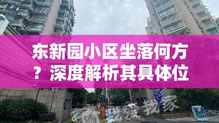 东新园小区坐落何方？深度解析其具体位置与周边魅力