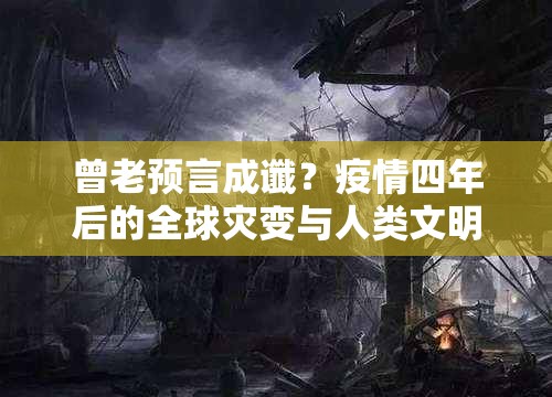 曾老预言成谶？疫情四年后的全球灾变与人类文明反思录