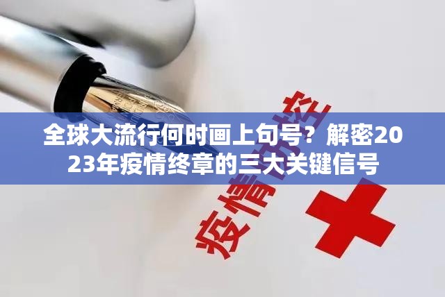 全球大流行何时画上句号？解密2023年疫情终章的三大关键信号