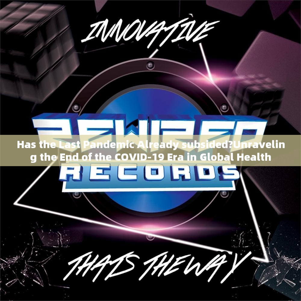 Has the Last Pandemic Already subsided?Unraveling the End of the COVID-19 Era in Global Health