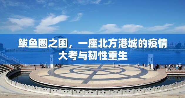 鲅鱼圈之困，一座北方港城的疫情大考与韧性重生