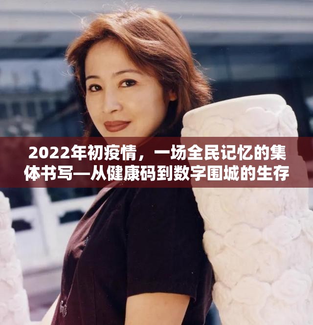 2022年初疫情，一场全民记忆的集体书写—从健康码到数字围城的生存启示录