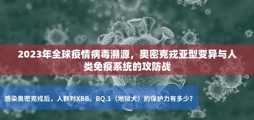 2023年全球疫情病毒溯源,奥密克戎亚型变异与人类免疫系统的攻防战 2023年全球疫情病毒溯源,奥密克戎亚型变异与人类免疫系统的攻防战