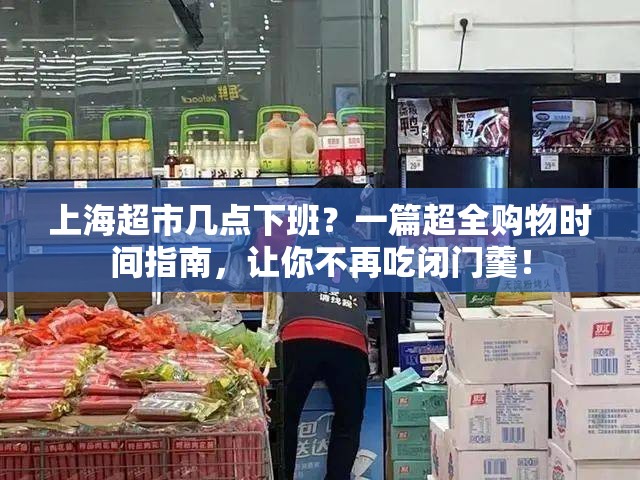 上海超市几点下班？一篇超全购物时间指南，让你不再吃闭门羹！