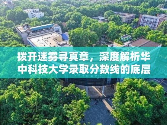 拨开迷雾寻真章，深度解析华中科技大学录取分数线的底层逻辑