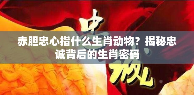 赤胆忠心指什么生肖动物？揭秘忠诚背后的生肖密码