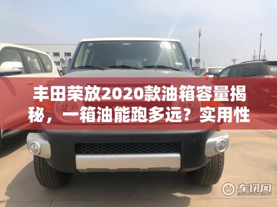丰田荣放2020款油箱容量揭秘，一箱油能跑多远？实用性与经济性全解析