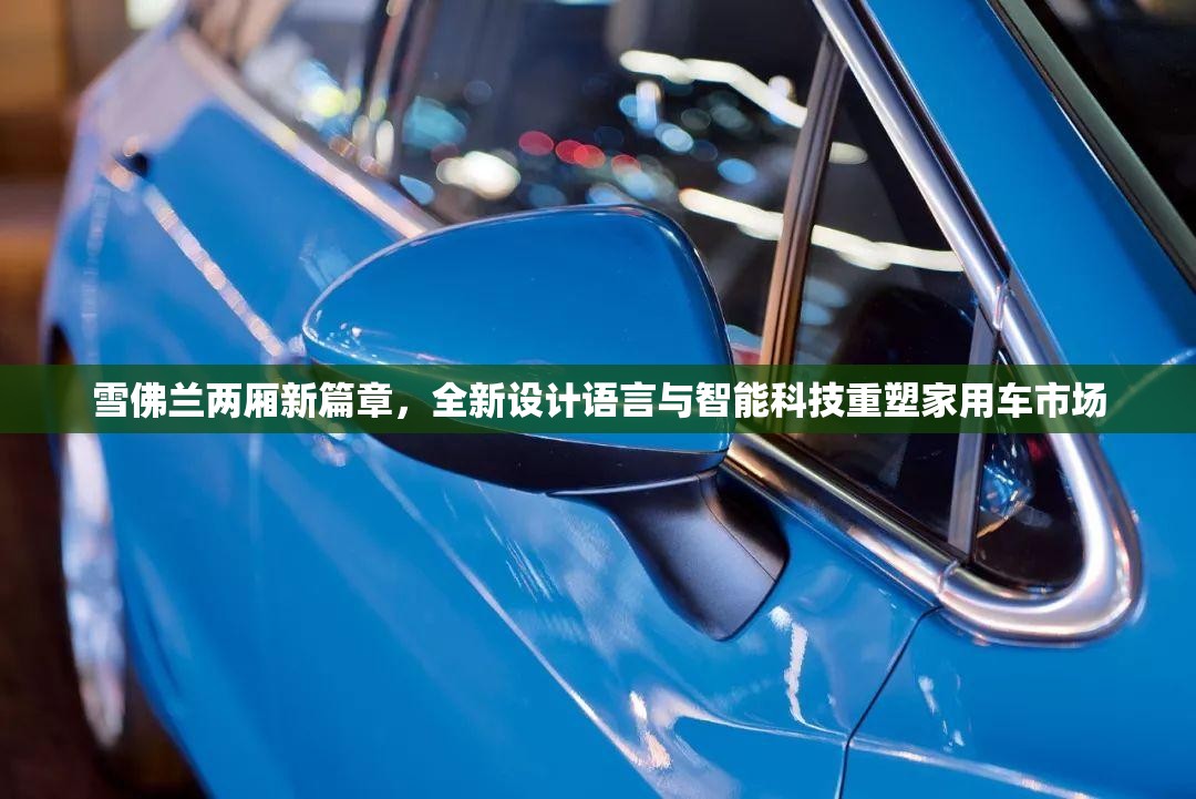雪佛兰两厢新篇章,全新设计语言与智能科技重塑家用车市场 雪佛兰两厢新篇章,全新设计语言与智能科技重塑家用车市场