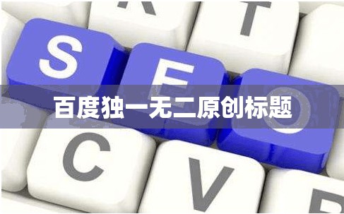 百度独一无二原创标题