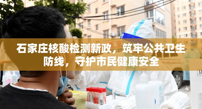 石家庄核酸检测新政，筑牢公共卫生防线，守护市民健康安全