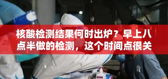 核酸检测结果何时出炉？早上八点半做的检测，这个时间点很关键！