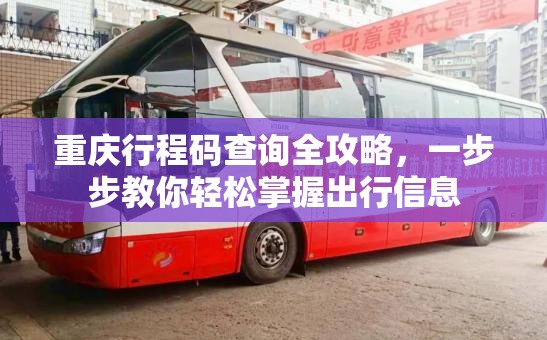 重庆行程码查询全攻略,一步步教你轻松掌握出行信息 重庆行程码查询全攻略,一步步教你轻松掌握出行信息