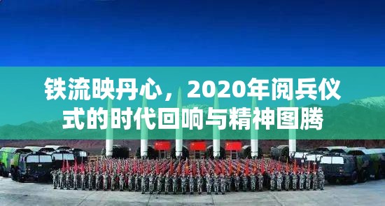 铁流映丹心，2020年阅兵仪式的时代回响与精神图腾